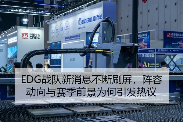 EDG战队新消息不断刷屏，阵容动向与赛季前景为何引发热议
