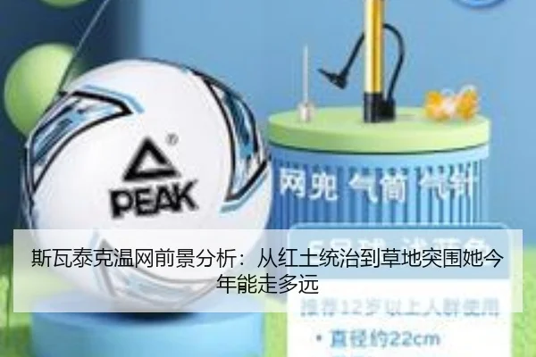 斯瓦泰克温网前景分析：从红土统治到草地突围她今年能走多远